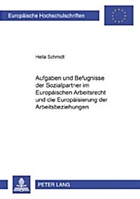 Aufgaben Und Befugnisse Der Sozialpartner Im Europaeischen Arbeitsrecht Und Die Europaeisierung Der Arbeitsbeziehungen (Paperback)