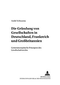Die Gruendung Von Gesellschaften in Deutschland, Frankreich Und Gro?ritannien: Gemeineuropaeische Prinzipien Des Gesellschaftsrechts (Paperback)