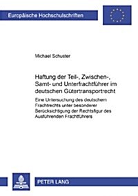 Haftung Der Teil-, Zwischen-, Samt- Und Unterfrachtfuehrer Im Deutschen Guetertransportrecht: Eine Untersuchung Des Deutschen Frachtrechts Unter Beson (Paperback)