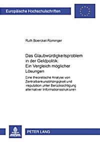 Das Glaubwuerdigkeitsproblem in Der Geldpolitik: Ein Vergleich Moeglicher Loesungen: Eine Theoretische Analyse Von Zentralbankunabhaengigkeit Und -Rep (Paperback)