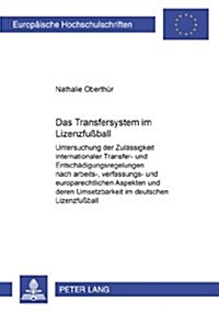 Das Transfersystem Im Lizenzfu?all: Untersuchung Der Zulaessigkeit Internationaler Transfer- Und Entschaedigungsregelungen Nach Arbeits-, Verfassungs (Paperback)