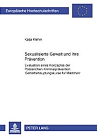 Sexualisierte Gewalt Und Ihre Praevention: Evaluation Eines Konzeptes Der Polizeilichen Kriminalpraevention Selbstbehauptungskurse Fuer Maedchen (Paperback)