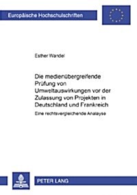 Die Medienuebergreifende Pruefung Von Umweltauswirkungen VOR Der Zulassung Von Projekten in Frankreich Und Deutschland: Eine Rechtsvergleichende Analy (Paperback)