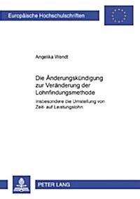 Die Aenderungskuendigung Zur Veraenderung Der Lohnfindungsmethode: Insbesondere Die Umstellung Von Zeit- Auf Leistungslohn (Paperback)
