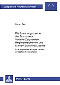 Die Erwartungstheorie Der Zinsstruktur: Variable Zeitpraemien, Regimeunsicherheit Und Markov-Switching-Modelle: Eine Empirische Analyse Fuer Den Deuts (Paperback)