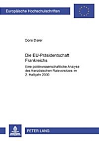 Die Eu-Praesidentschaft Frankreichs: Eine Politikwissenschaftliche Analyse Des Franzoesischen Ratsvorsitzes Im 2. Halbjahr 2000 (Paperback)