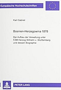 Bosnien-Herzegowina 1878: Der Aufbau Der Verwaltung Unter Fzm Herzog Wilhelm V. Wuerttemberg Und Dessen Biographie (Paperback)