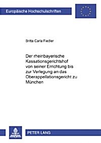 Der Rheinbayerische Kassationsgerichtshof Von Seiner Errichtung Bis Zur Verlegung an Das Oberappellationsgericht Zu Muenchen (Paperback)