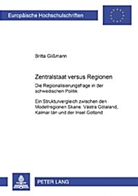 Zentralstaat Versus Regionen: Die Regionalisierungsfrage in Der Schwedischen Politik- Ein Strukturvergleich Zwischen Den Modellregionen Sk?e, Vaest (Paperback)