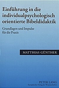 Einfuehrung in Die Individualpsychologisch Orientierte Bibeldidaktik: Grundlagen Und Impulse Fuer Die Praxis (Paperback)