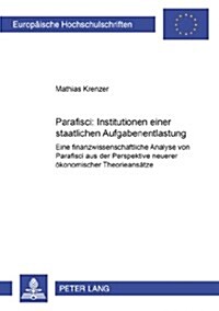 Parafisci: Institutionen Einer Staatlichen Aufgabenentlastung: Eine Finanzwissenschaftliche Analyse Von Parafisci Aus Der Perspektive Neuerer Oekonomi (Paperback)