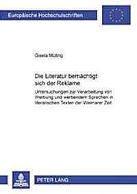 Die Literatur 첕emaechtigt Sich?Der Reklame: Untersuchungen Zur Verarbeitung Von Werbung Und Werbendem Sprechen in Literarischen Texten Der Weimarer (Paperback)