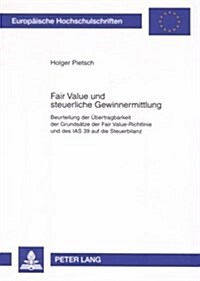 Fair Value Und Steuerliche Gewinnermittlung: Beurteilung Der Uebertragbarkeit Der Grundsaetze Der Fair Value-Richtlinie Und Des IAS 39 Auf Die Steuerb (Paperback)