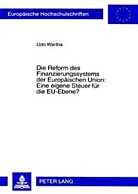 Die Reform Des Finanzierungssystems Der Europaeischen Union: Eine Eigene Steuer Fuer Die Eu-Ebene? (Paperback)