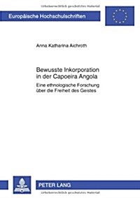 Bewusste Inkorporation in Der Capoeira Angola: Eine Ethnologische Forschung Ueber Die Freiheit Des Geistes (Paperback)