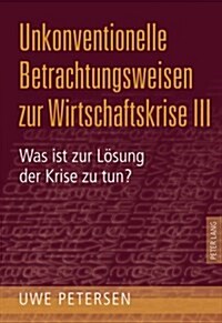 Unkonventionelle Betrachtungsweisen Zur Wirtschaftskrise III: Was Ist Zur Loesung Der Krise Zu Tun? (Hardcover)