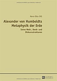 Alexander Von Humboldts Metaphysik Der Erde: Seine Welt-, Denk- Und Diskursstrukturen (Paperback)