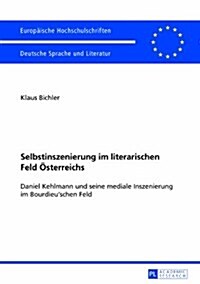 Selbstinszenierung Im Literarischen Feld Oesterreichs: Daniel Kehlmann Und Seine Mediale Inszenierung Im Bourdieuschen Feld (Paperback)