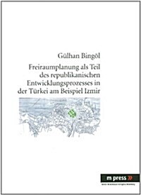Freiraumplanung ALS Teil Des Republikanischen Entwicklungsprozesses in Der Tuerkei Am Beispiel Izmir (Paperback)