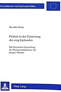 Freiheit in Der Umarmung Des Ewig Liebenden: Die Historische Entwicklung Des Personverstaendnisses Bei Jacques Maritain (Paperback)