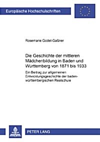 Die Geschichte Der Mittleren Maedchenbildung in Baden Und Wuerttemberg Von 1871 Bis 1933: Ein Beitrag Zur Allgemeinen Entwicklungsgeschichte Der Baden (Paperback)