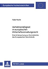 Verhaeltnismae?gkeit Im Europaeischen Wirtschaftsverwaltungsrecht: Eine Untersuchung Zur Kontrolldichte Des Europaeischen Gerichtshofs (Paperback)