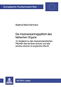 Die Insolvenzantragspflicht Des Faktischen Organs: Im Vergleich Zu Den Insolvenzrechtlichen Pflichten Des de Facto Director Und Des Shadow Director Im (Paperback)