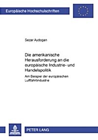 Die Amerikanische Herausforderung an Die Europaeische Industrie- Und Handelspolitik: Am Beispiel Der Europaeischen Luftfahrtindustrie (Paperback)