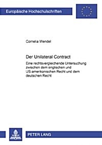 Der Unilateral Contract: Eine Rechtsvergleichende Untersuchung Zwischen Dem Englischen Und Us-Amerikanischen Recht Und Dem Deutschen Recht (Paperback)