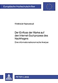 Der Einfluss Der Marke Auf Den Internet-Suchprozess Des Nachfragers: Eine Informationsoekonomische Analyse (Paperback)