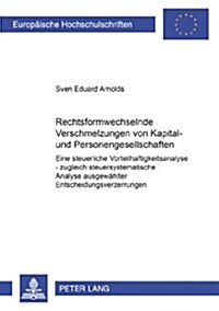 Rechtsformwechselnde Verschmelzungen Von Kapital- Und Personengesellschaften: Eine Steuerliche Vorteilhaftigkeitsanalyse - Zugleich Steuersystematisch (Paperback)