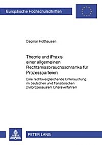 Theorie und Praxis einer allgemeinen Rechtsmissbrauchsschranke fuer Prozessparteien: Eine rechtsvergleichende Untersuchung im deutschen und franzoesis (Paperback)