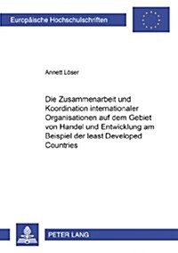 Die Zusammenarbeit Und Koordination Internationaler Organisationen Auf Dem Gebiet Von Handel Und Entwicklung Am Beispiel Der 첣east Developed Countrie (Paperback)