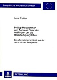 Philipp Melanchthon Und Andreas Osiander Im Ringen Um Die Rechtfertigungslehre: Ein Reformatorischer Streit Aus Der Ostkirchlichen Perspektive (Paperback)