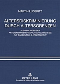 Altersdiskriminierung Durch Altersgrenzen: Auswirkungen Der Antidiskriminierungsrichtlinie 2000/78/Eg Auf Das Deutsche Arbeitsrecht (Paperback)