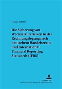 Die Sicherung Von Wechselkursrisiken in Der Rechnungslegung Nach Deutschem Handelsrecht Und International Financial Reporting Standards (Ifrs): Darste (Paperback)