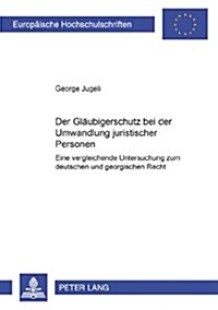Der Glaeubigerschutz Bei Der Umwandlung Juristischer Personen: Eine Vergleichende Untersuchung Zum Deutschen Und Georgischen Recht (Paperback)
