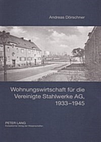 Wohnungswirtschaft Fuer Die Vereinigte Stahlwerke Ag, 1933-1945: Entstehung, Organisation, Bestandsbewirtschaftung Und Wohnungsbau Der Rheinische Wohn (Hardcover)