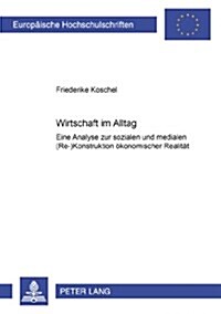 Wirtschaft Im Alltag: Eine Analyse Zur Sozialen Und Medialen (Re-)Konstruktion Oekonomischer Realitaet (Paperback)