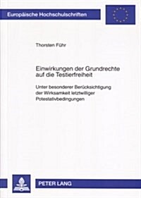 Einwirkungen Der Grundrechte Auf Die Testierfreiheit: Unter Besonderer Beruecksichtigung Der Wirksamkeit Letztwilliger Potestativbedingungen (Paperback)