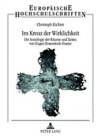 Im Kreuz der Wirklichkeit: Die Soziologie der Raeume und Zeiten von Eugen Rosenstock-Huessy (Paperback)