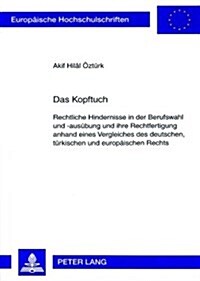 Das Kopftuch: Rechtliche Hindernisse in der Berufswahl und -ausuebung und ihre Rechtfertigung anhand eines Vergleiches des deutschen (Paperback)