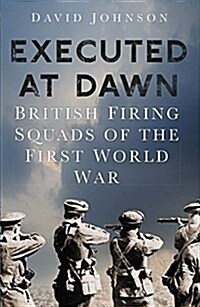 Executed at Dawn : British Firing Squads on the Western Front 1914-1918 (Hardcover)