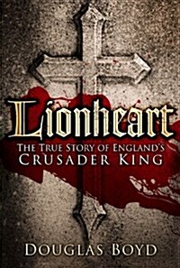 Lionheart : The True Story of Englands Crusader King (Paperback)