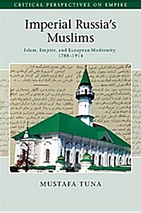 Imperial Russias Muslims : Islam, Empire and European Modernity, 1788–1914 (Hardcover)