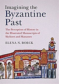 Imagining the Byzantine Past : The Perception of History in the Illustrated Manuscripts of Skylitzes and Manasses (Hardcover)