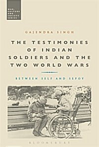 The Testimonies of Indian Soldiers and the Two World Wars : Between Self and Sepoy (Paperback)
