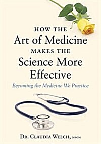 How the Art of Medicine Makes the Science More Effective : Becoming the Medicine We Practice (Hardcover)