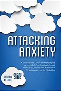 Attacking Anxiety : A Step-by-Step Guide to an Engaging Approach to Treating Anxiety and Phobias in Children with Autism and Other Developmental Disab (Paperback)