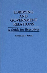 Lobbying and Government Relations: A Guide for Executives (Hardcover)